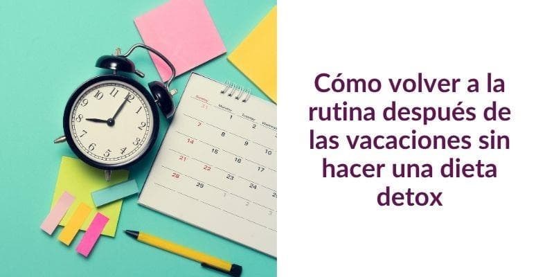 Cómo volver a la rutina después de las vacaciones sin hacer una dieta detox