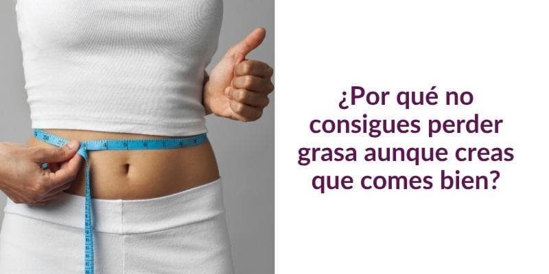 ¿Por qué no consigues perder grasa aunque creas que comes bien?