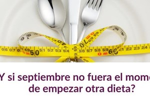 ¿Y si septiembre no fuera el momento de empezar otra dieta?